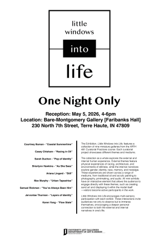 Poster for “Little Windows into Life” art exhibition. One-night reception on May 5, 2026, 4–6 PM at Bare-Montgomery Gallery, Indiana State University (Terre Haute, IN). Includes list of nine artists and a description of a multimedia exhibition exploring identity, memory, and human experience.